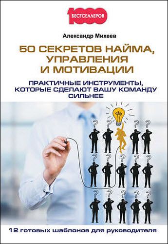 Александр Михеев. 50 секретов найма, управления и мотивации. Практичные инструменты, которые сделают вашу команду сильнее