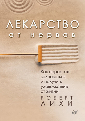 Роберт Лихи. Лекарство от нервов. Как перестать волноваться и получить удовольствие от жизни