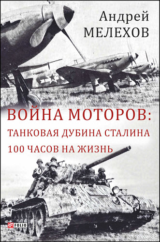 Андрей Мелехов. Война моторов. Танковая дубина Сталина. 100 часов на жизнь (сборник)