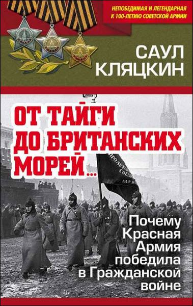 Саул Кляцкин. «От тайги до британских морей…». Почему Красная Армия победила в Гражданской войне