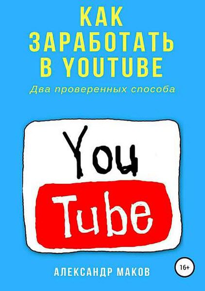 Александр Маков. Как заработать в Youtube. Два проверенных способа