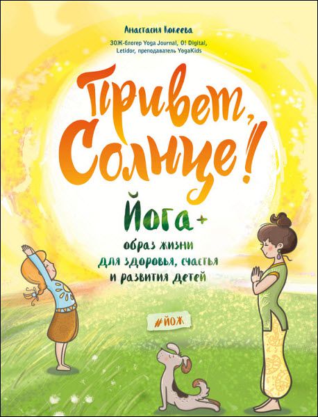 Анастасия Кокеева. Привет, Солнце! Йога + образ жизни для здоровья, счастья и развития детей