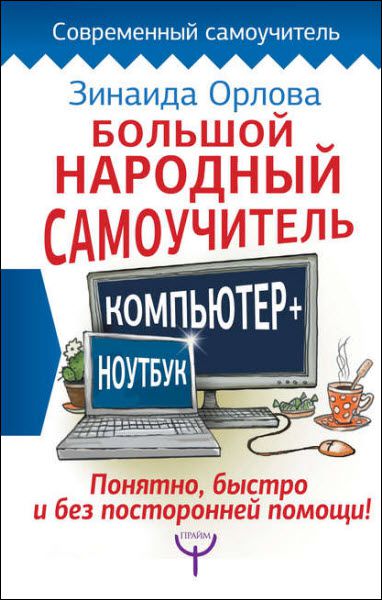 Зинаида Орлова. Большой народный самоучитель. Компьютер + ноутбук. Понятно, быстро и без посторонней помощи!