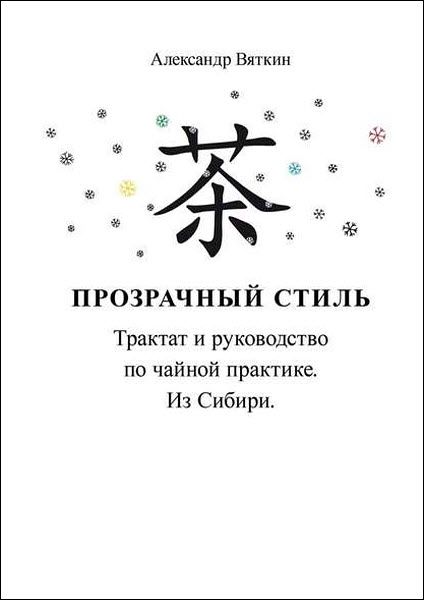 Александр Вяткин. Прозрачный стиль. Трактат и руководство по чайной практике. Из Сибири