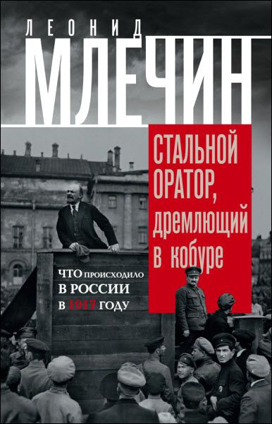 Леонид Млечин. Стальной оратор, дремлющий в кобуре. Что происходило в России в 1917 году