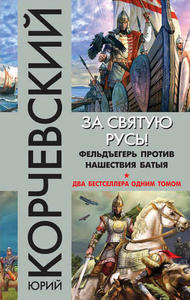 Юрий Корчевский. За святую Русь! Фельдъегерь против нашествия Батыя. Сборник книг