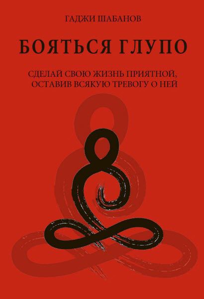 Гаджи Шабанов. Бояться глупо. Сделай свою жизнь приятной оставив всякую тревогу о ней