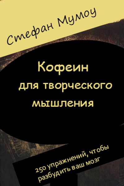 Стефан Мумоу. Кофеин для творческого мышления. 250 упражнений, чтобы разбудить ваш мозг