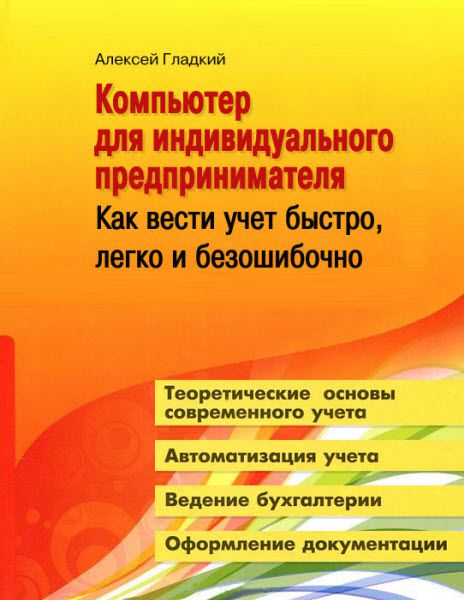 Алексей Гладкий. Компьютер для индивидуального предпринимателя. Как вести учет быстро, легко и безошибочно