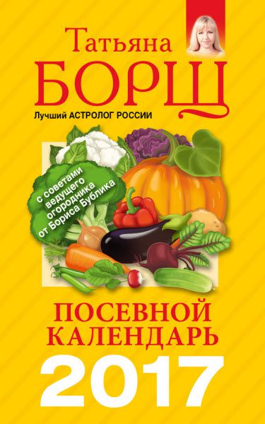 Т. Борщ, Б. Бублик, В. Гридчин. Посевной календарь на 2017 год с советами ведущего огородника