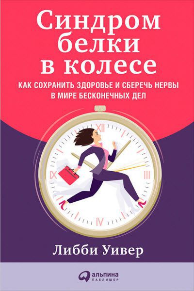 Либби Уивер. Синдром белки в колесе. Как сохранить здоровье и сберечь нервы в мире бесконечных дел