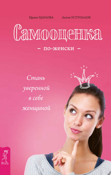 Ирина Удилова, Антон Уступалов. Самооценка по-женски. Стань уверенной в себе женщиной