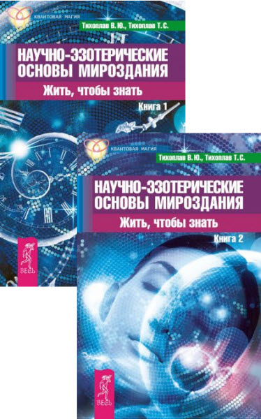 В. Тихоплав, Т. Тихоплав. Научно-эзотерические основы мироздания. Жить, чтобы знать. Сборник книг