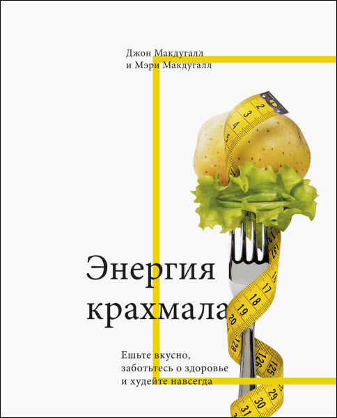 Д. Макдугалл, М. Макдугалл . Энергия крахмала. Ешьте вкусно, заботьтесь о здоровье и худейте навсегда