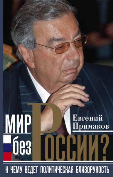 Евгений Примаков. Мир без России? К чему ведет политическая близорукость