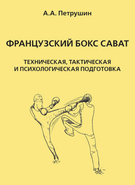 Анатолий Петрушин. Французский бокс сават. Техническая, тактическая и психологическая подготовка