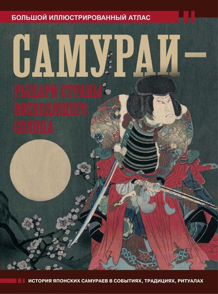 Самураи — рыцари Страны восходящего солнца. Большой иллюстрированный атлас