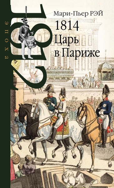 Мари-Пьер Рэй. 1814. Царь в Париже