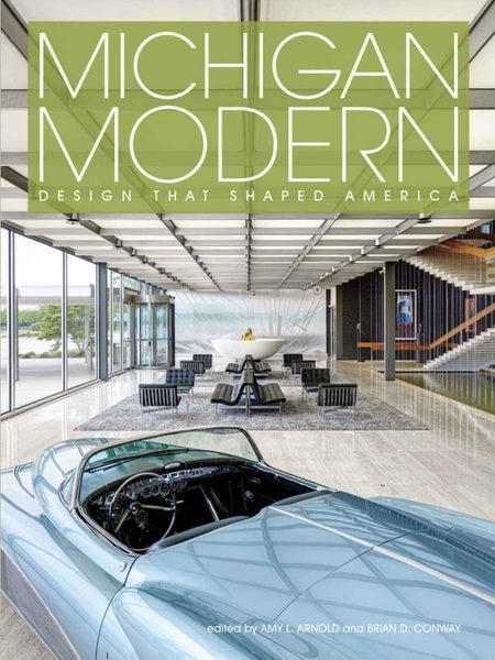 Amy Arnold, Brian Conway. Michigan Modern. Design that Shaped America